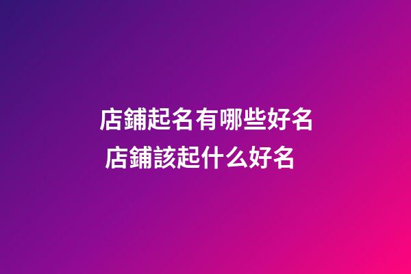 店鋪起名有哪些好名 店鋪該起什么好名-第1張-店鋪起名-玄機派